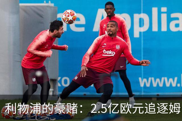 利物浦的豪赌：2.5亿欧元追逐姆巴佩，能否实现？